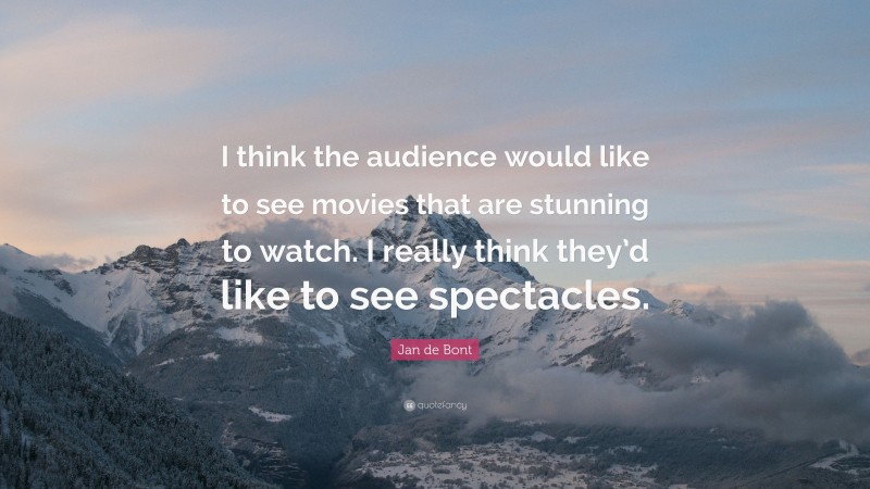 Jan de Bont Quote: “I think the audience would like to see movies that are stunning to watch. I really think they’d like to see spectacles.”