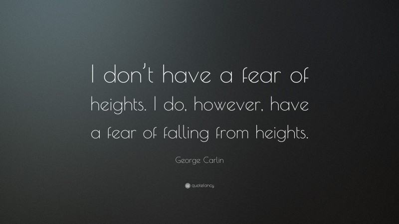 George Carlin Quote: “I don’t have a fear of heights. I do, however, have a fear of falling from heights.”