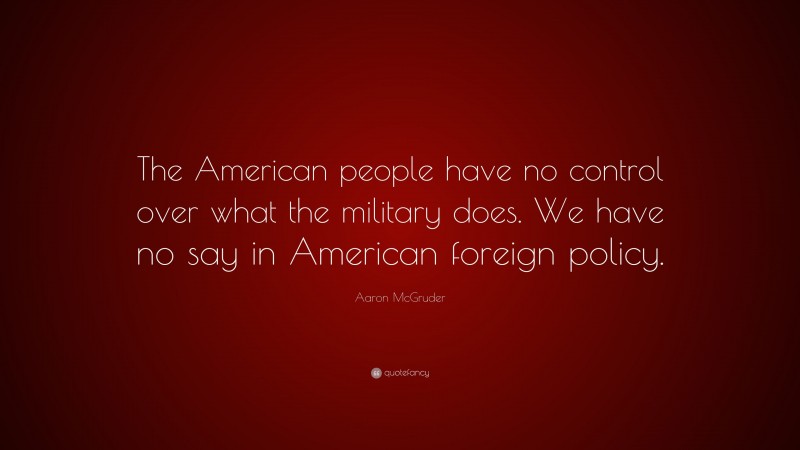 Aaron McGruder Quote: “The American people have no control over what the military does. We have no say in American foreign policy.”
