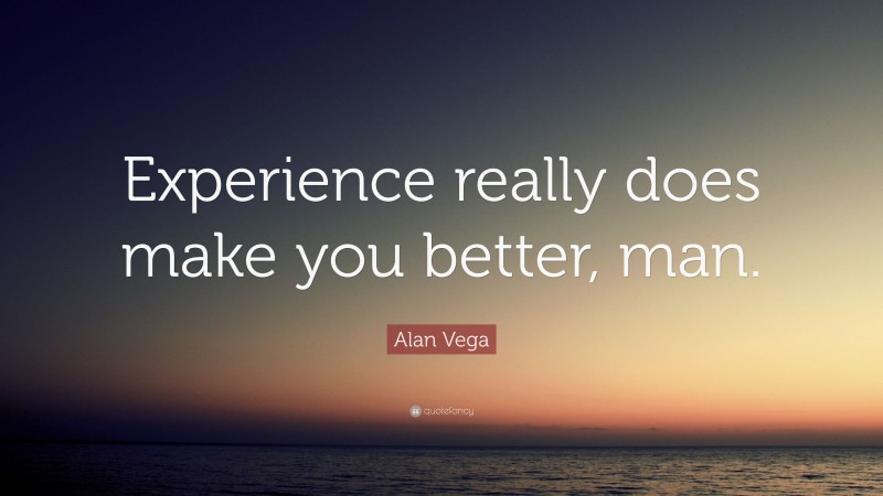 Alan Vega Quote: “Experience really does make you better, man.”
