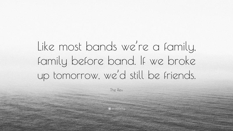 The Rev Quote: “Like most bands we’re a family, family before band. If we broke up tomorrow, we’d still be friends.”