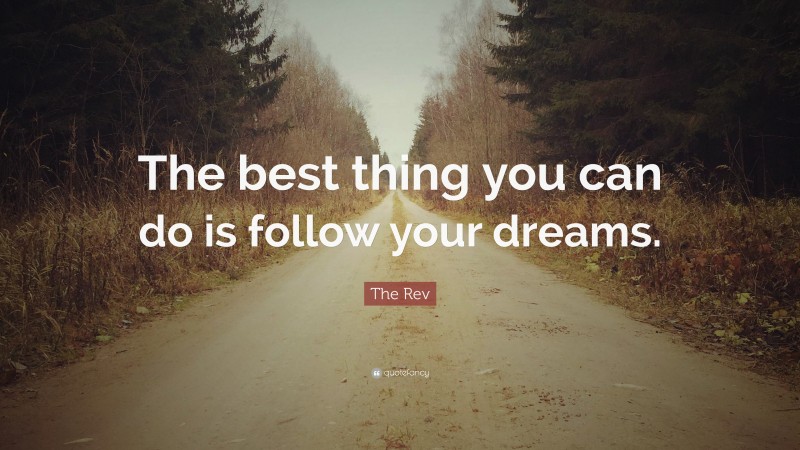 The Rev Quote: “The best thing you can do is follow your dreams.”