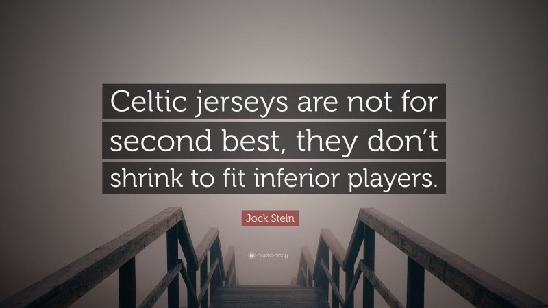 Jock Stein Quote: “Celtic jerseys are not for second best, they don’t shrink to fit inferior players.”