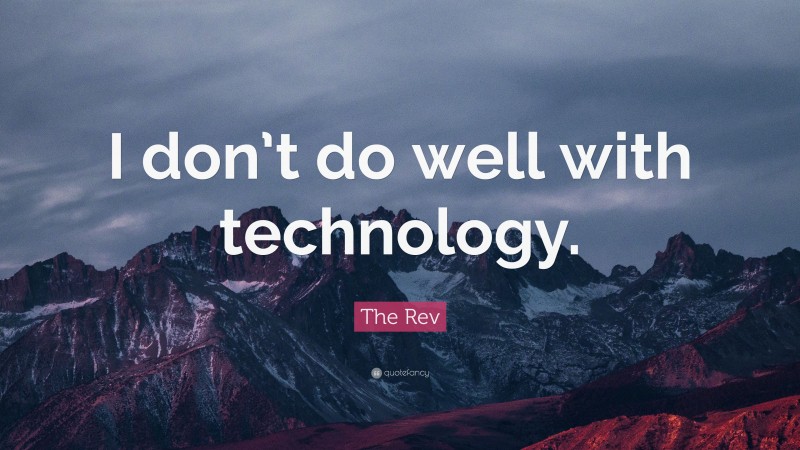 The Rev Quote: “I don’t do well with technology.”