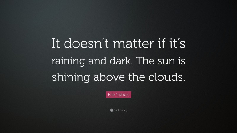 Elie Tahari Quote: “It doesn’t matter if it’s raining and dark. The sun is shining above the clouds.”