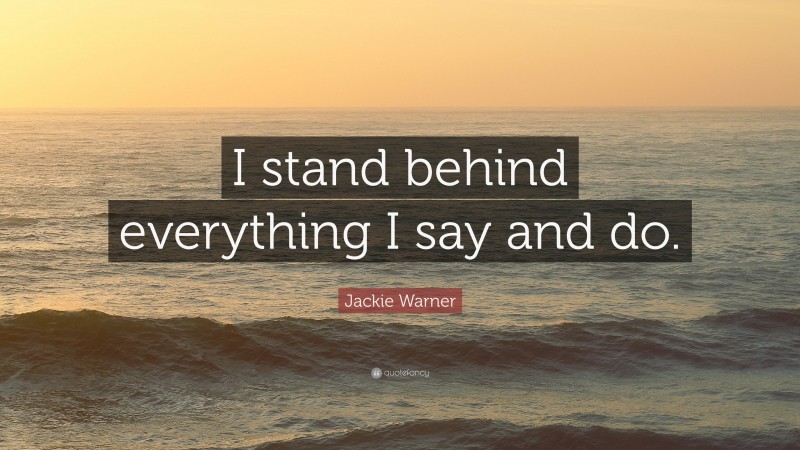 Jackie Warner Quote: “I stand behind everything I say and do.”