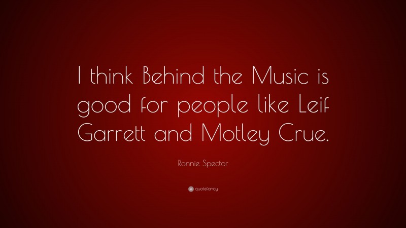 Ronnie Spector Quote: “I think Behind the Music is good for people like Leif Garrett and Motley Crue.”