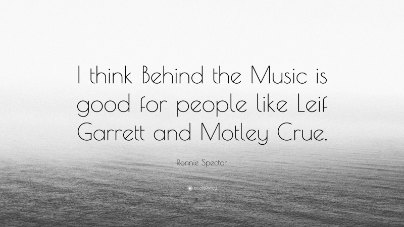 Ronnie Spector Quote: “I think Behind the Music is good for people like Leif Garrett and Motley Crue.”