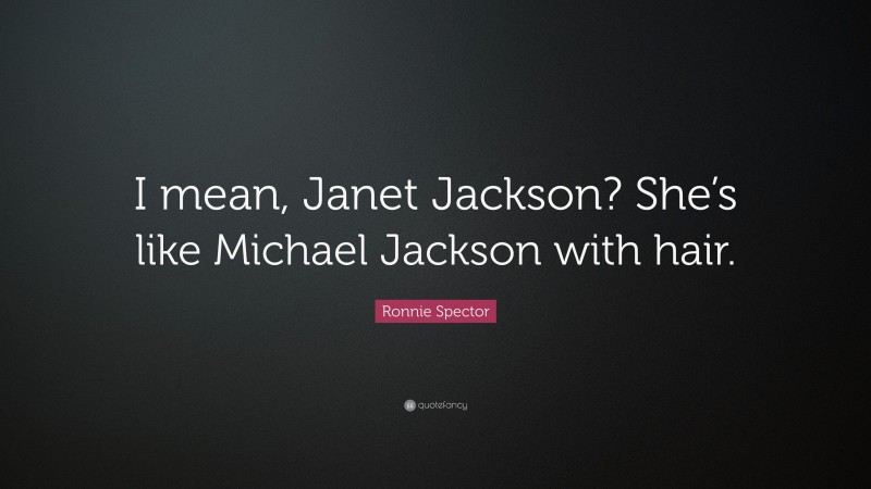 Ronnie Spector Quote: “I mean, Janet Jackson? She’s like Michael Jackson with hair.”