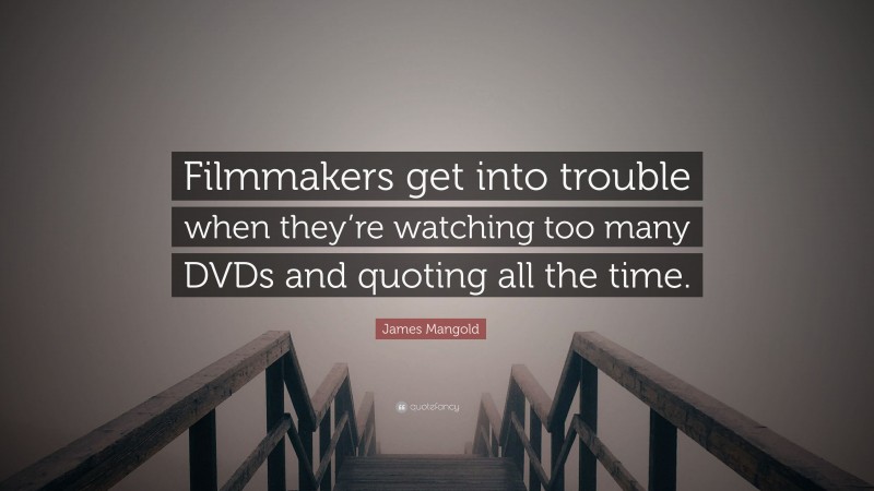 James Mangold Quote: “Filmmakers get into trouble when they’re watching too many DVDs and quoting all the time.”