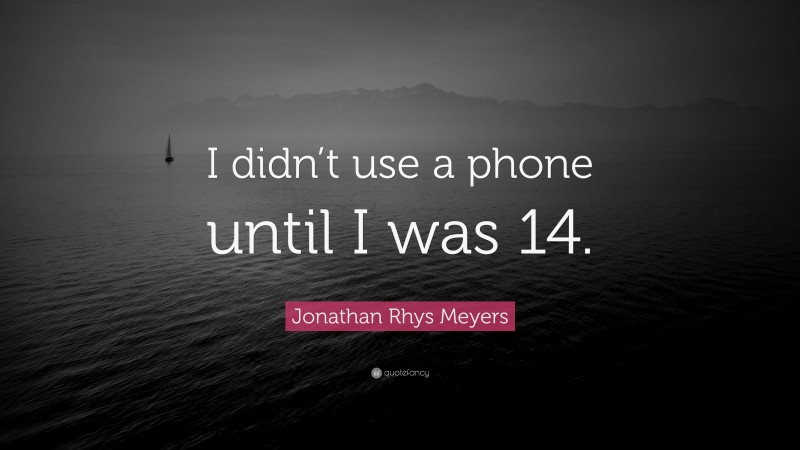 Jonathan Rhys Meyers Quote: “I didn’t use a phone until I was 14.”