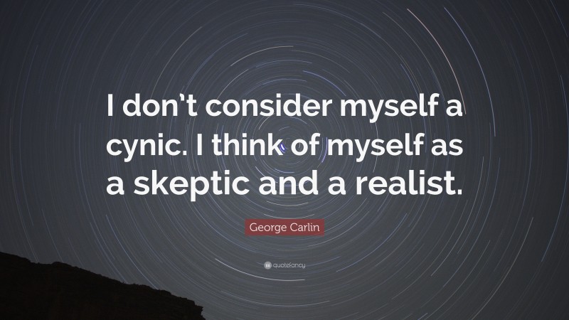 George Carlin Quote: “I don’t consider myself a cynic. I think of myself as a skeptic and a realist.”
