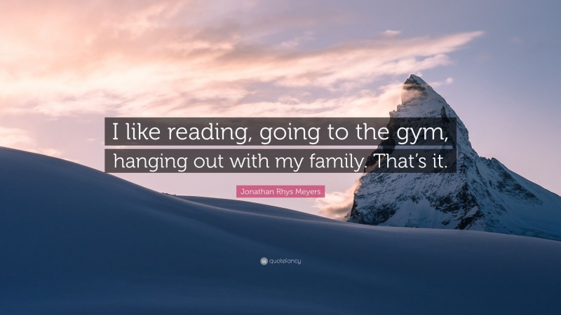 Jonathan Rhys Meyers Quote: “I like reading, going to the gym, hanging out with my family. That’s it.”