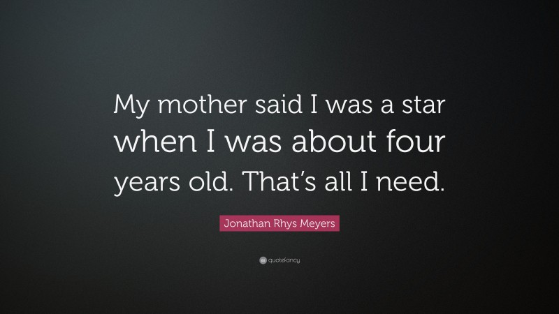 Jonathan Rhys Meyers Quote: “My mother said I was a star when I was about four years old. That’s all I need.”