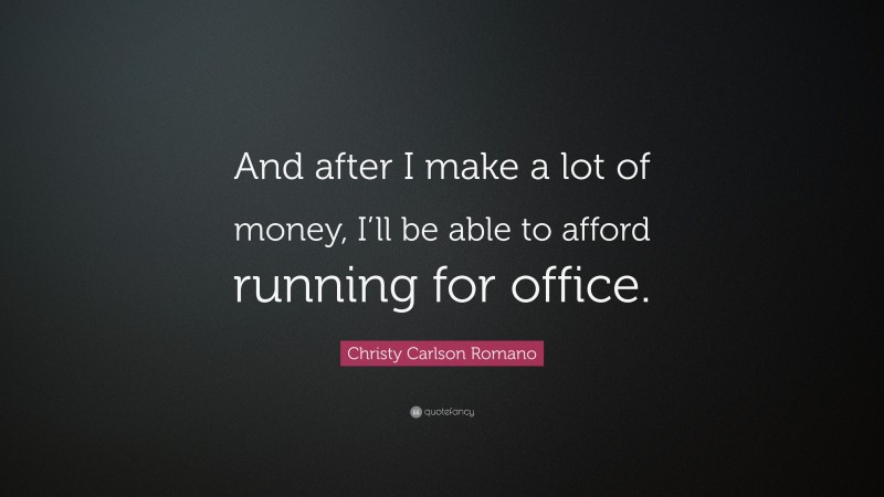 Christy Carlson Romano Quote: “And after I make a lot of money, I’ll be able to afford running for office.”