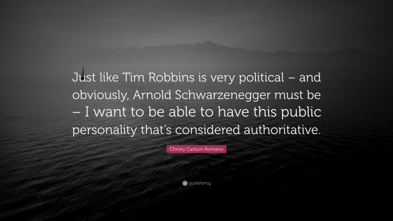 Christy Carlson Romano Quote: “Just like Tim Robbins is very political – and obviously, Arnold Schwarzenegger must be – I want to be able to have this public personality that’s considered authoritative.”