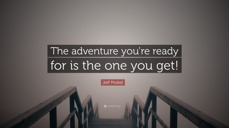 Jeff Probst Quote: “The adventure you’re ready for is the one you get!”