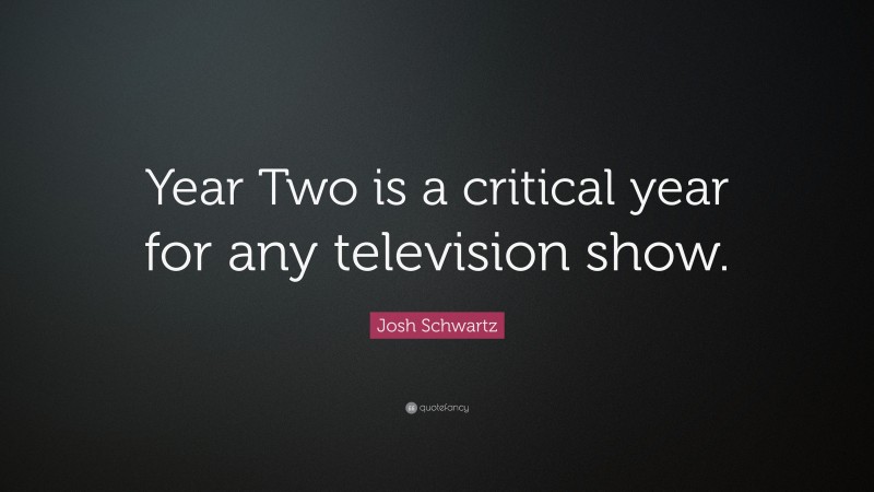 Josh Schwartz Quote: “Year Two is a critical year for any television show.”