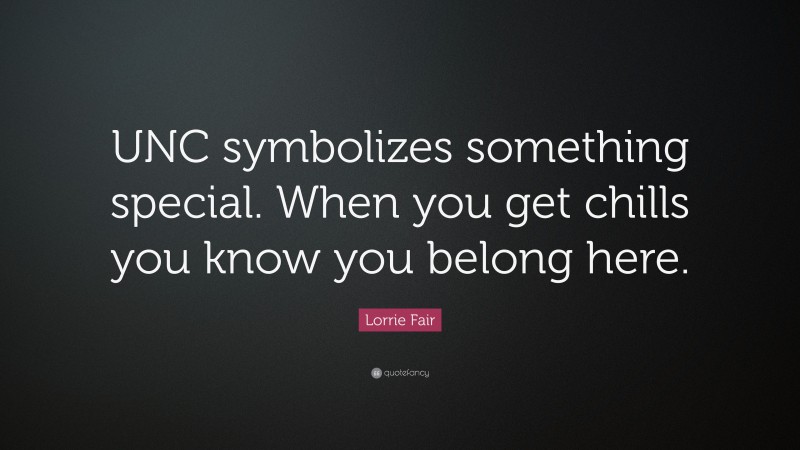 Lorrie Fair Quote: “UNC symbolizes something special. When you get chills you know you belong here.”