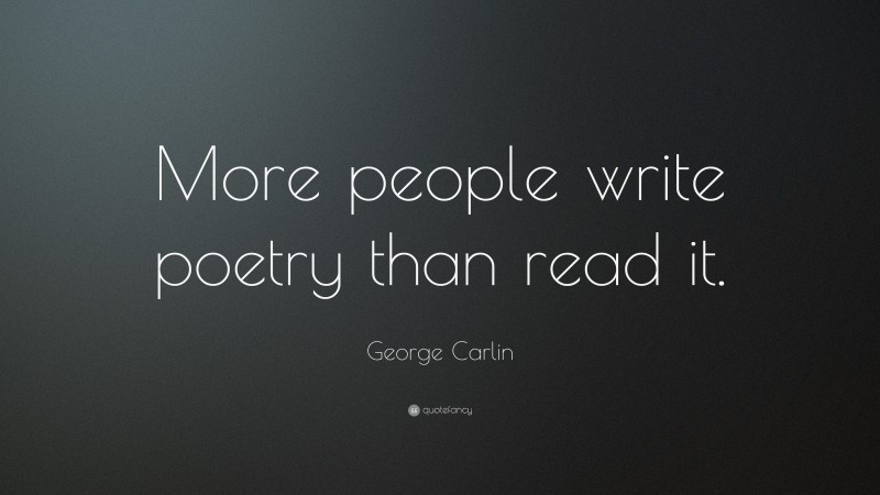 George Carlin Quote: “More people write poetry than read it.”