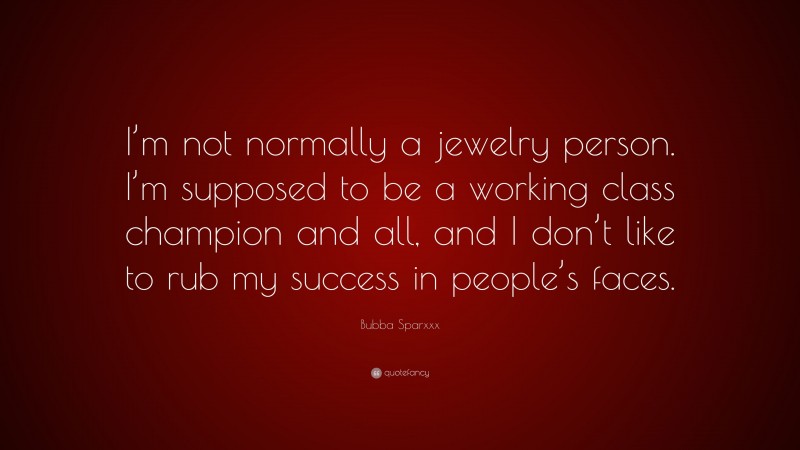 Bubba Sparxxx Quote: “I’m not normally a jewelry person. I’m supposed to be a working class champion and all, and I don’t like to rub my success in people’s faces.”