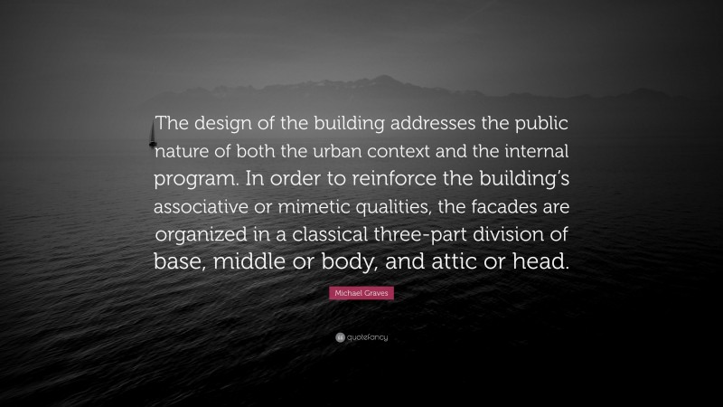 Michael Graves Quote: “The design of the building addresses the public nature of both the urban context and the internal program. In order to reinforce the building’s associative or mimetic qualities, the facades are organized in a classical three-part division of base, middle or body, and attic or head.”