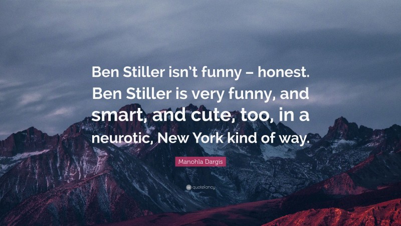 Manohla Dargis Quote: “Ben Stiller isn’t funny – honest. Ben Stiller is very funny, and smart, and cute, too, in a neurotic, New York kind of way.”