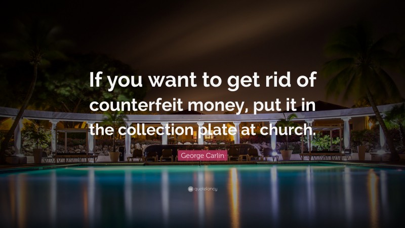 George Carlin Quote: “If you want to get rid of counterfeit money, put it in the collection plate at church.”