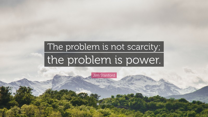 Jim Stanford Quote: “The problem is not scarcity; the problem is power.”