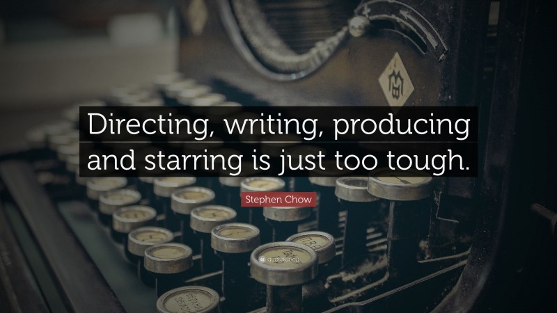 Stephen Chow Quote: “Directing, writing, producing and starring is just too tough.”