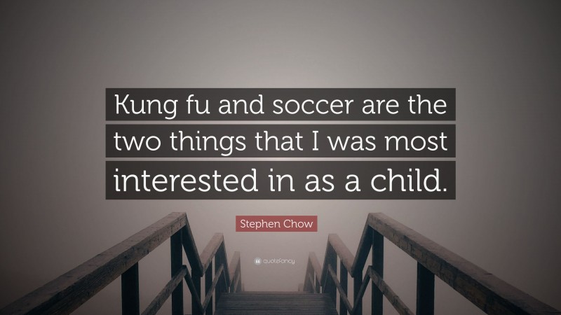 Stephen Chow Quote: “Kung fu and soccer are the two things that I was most interested in as a child.”