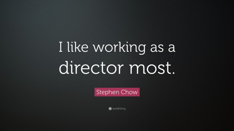 Stephen Chow Quote: “I like working as a director most.”