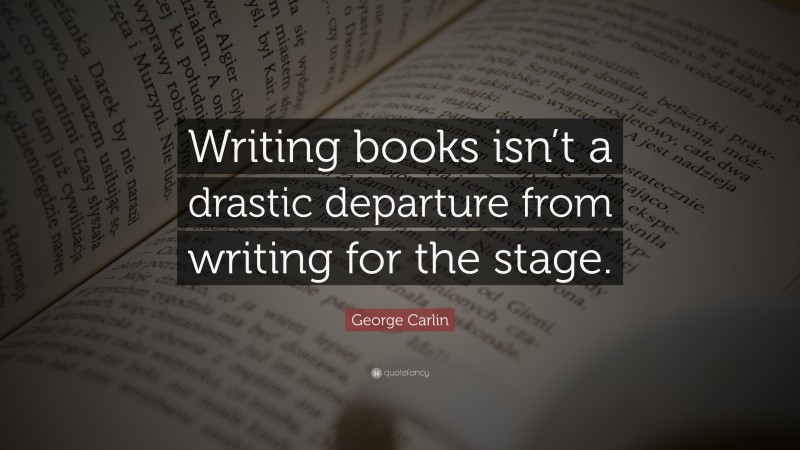 George Carlin Quote: “Writing books isn’t a drastic departure from writing for the stage.”
