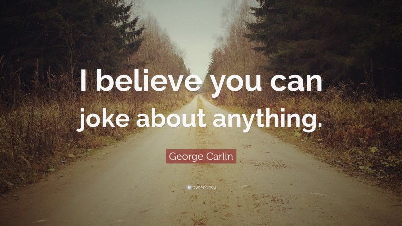 George Carlin Quote: “I believe you can joke about anything.”