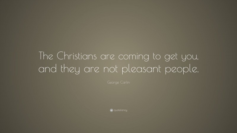 George Carlin Quote: “The Christians are coming to get you, and they are not pleasant people.”