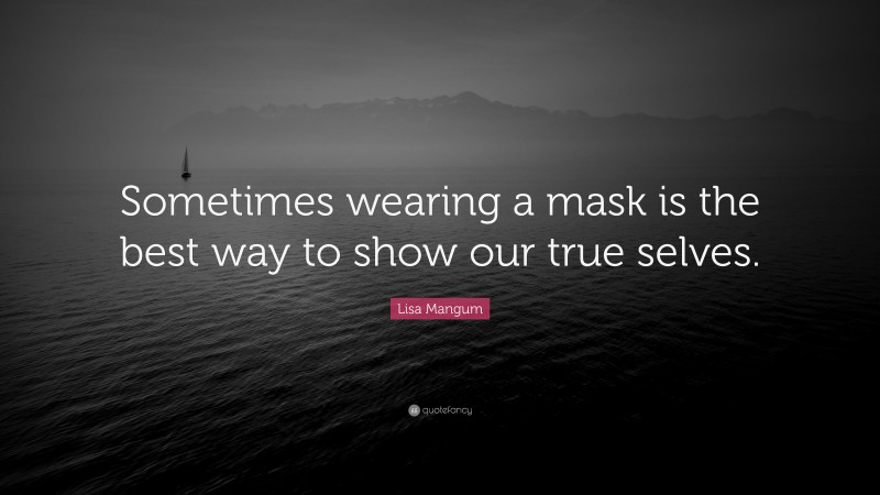 Lisa Mangum Quote: “Sometimes wearing a mask is the best way to show our true selves.”
