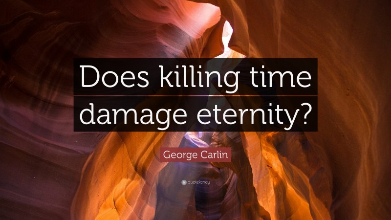 George Carlin Quote: “Does killing time damage eternity?”