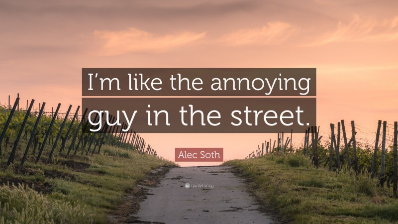 Alec Soth Quote: “I’m like the annoying guy in the street.”