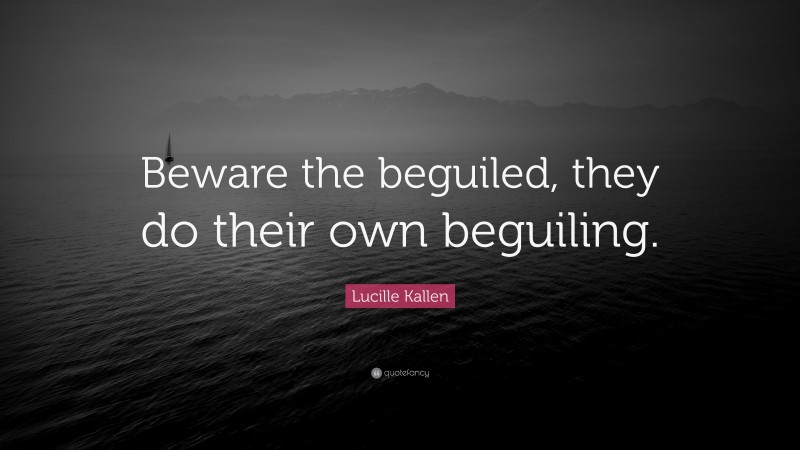 Lucille Kallen Quote: “Beware the beguiled, they do their own beguiling.”