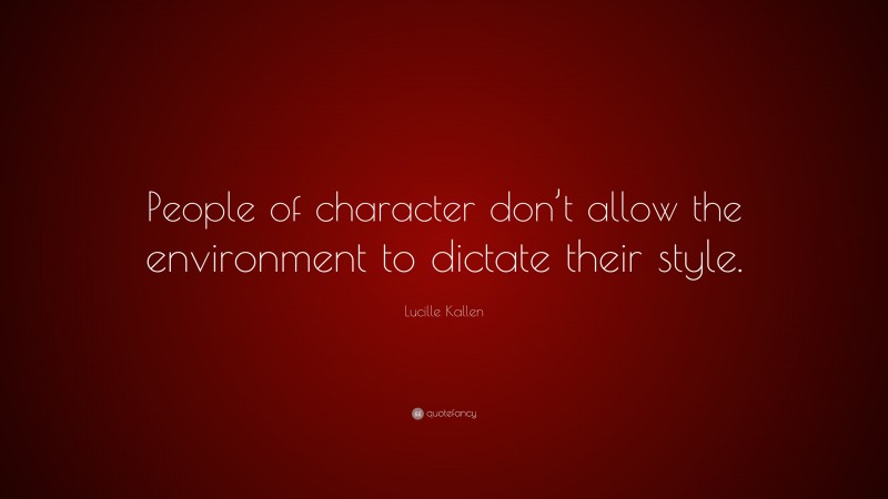 Lucille Kallen Quote: “People of character don’t allow the environment to dictate their style.”