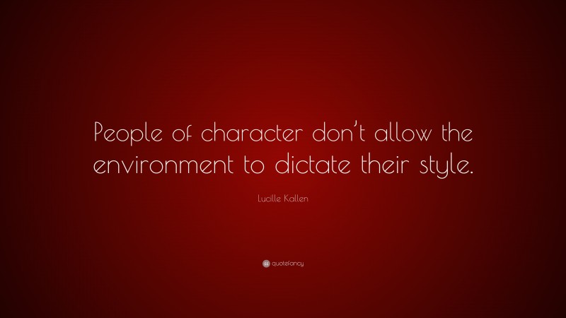 Lucille Kallen Quote: “People of character don’t allow the environment to dictate their style.”