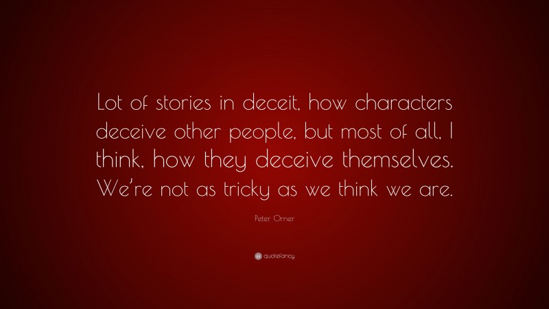 Peter Orner Quote: “Lot of stories in deceit, how characters deceive other people, but most of all, I think, how they deceive themselves. We’re not as tricky as we think we are.”