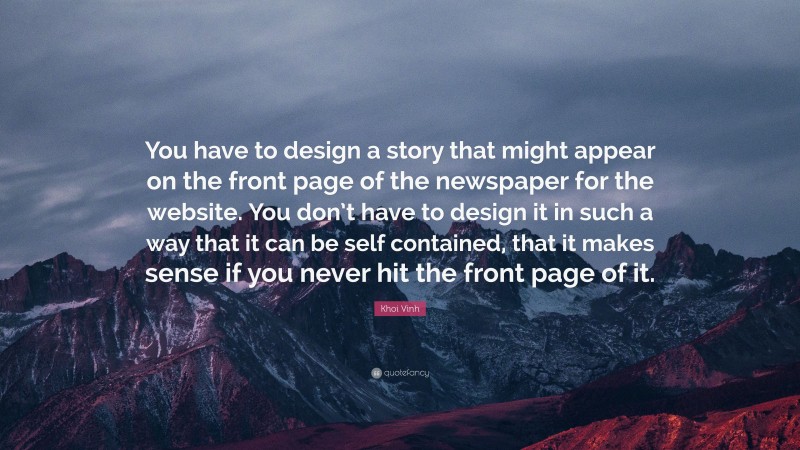 Khoi Vinh Quote: “You have to design a story that might appear on the front page of the newspaper for the website. You don’t have to design it in such a way that it can be self contained, that it makes sense if you never hit the front page of it.”