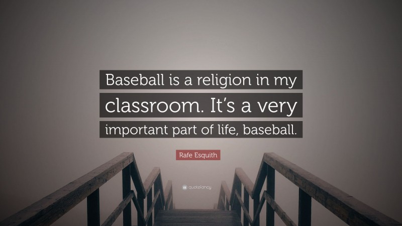 Rafe Esquith Quote: “Baseball is a religion in my classroom. It’s a very important part of life, baseball.”