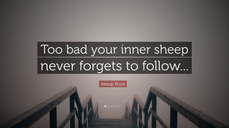 Aesop Rock Quote: “Too bad your inner sheep never forgets to follow...”