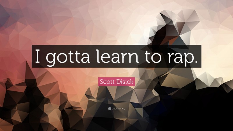 Scott Disick Quote: “I gotta learn to rap.”