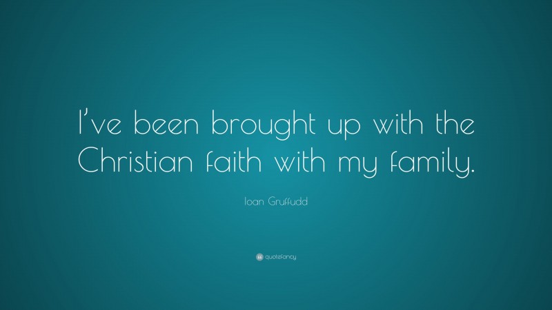 Ioan Gruffudd Quote: “I’ve been brought up with the Christian faith with my family.”