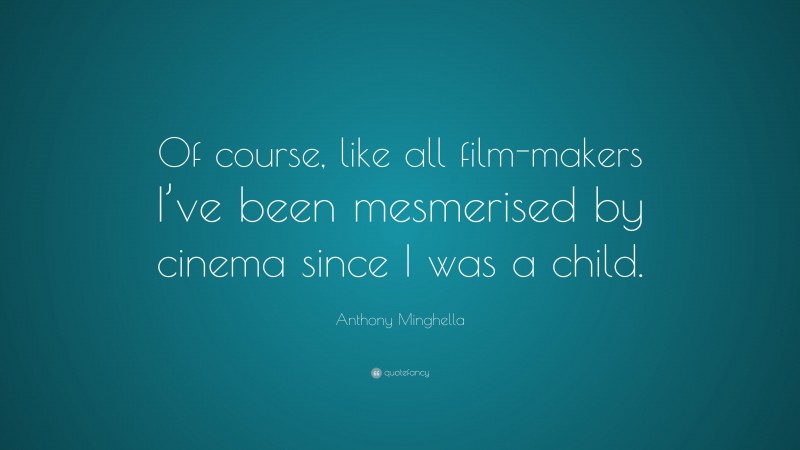 Anthony Minghella Quote: “Of course, like all film-makers I’ve been mesmerised by cinema since I was a child.”