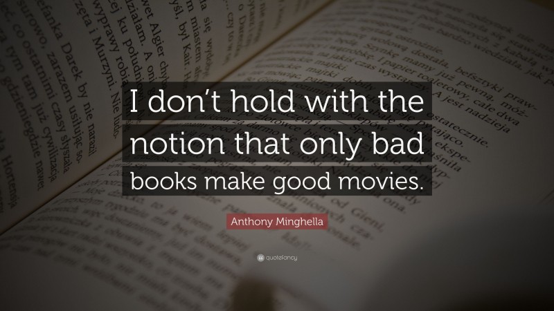 Anthony Minghella Quote: “I don’t hold with the notion that only bad books make good movies.”