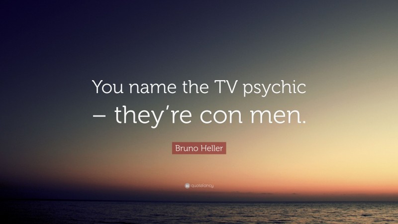 Bruno Heller Quote: “You name the TV psychic – they’re con men.”